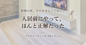 入居前にやってほんと正解だった。フロアコーティング3年レビュー