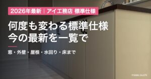 アイ工務店の標準仕様2026。何度も変わる標準仕様の、今の最新を一覧で